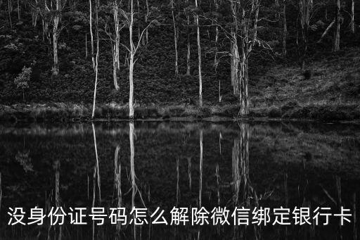沒微信怎么解除銀行卡號，沒身份證號碼怎么解除微信綁定銀行卡