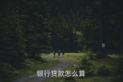 銀行商業(yè)貸款怎么計(jì)算器，銀行貸款怎么算