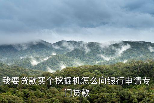我要貸款買個挖掘機怎么向銀行申請專門貸款