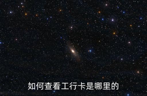 如何查看工行卡是哪里的