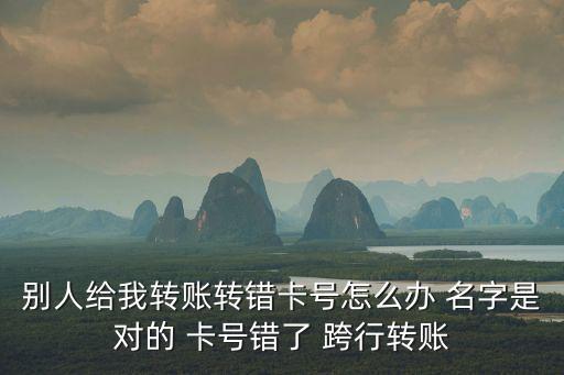 別人給我轉(zhuǎn)賬轉(zhuǎn)錯(cuò)卡號(hào)怎么辦 名字是對(duì)的 卡號(hào)錯(cuò)了 跨行轉(zhuǎn)賬