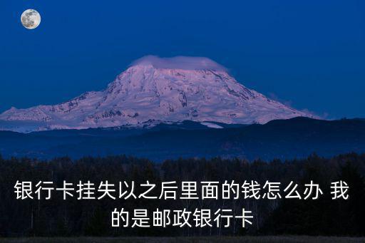 銀行卡掛失以之后里面的錢怎么辦 我的是郵政銀行卡