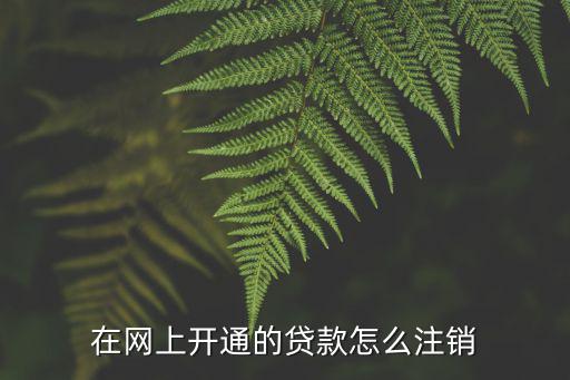 在網(wǎng)上開通的貸款怎么注銷