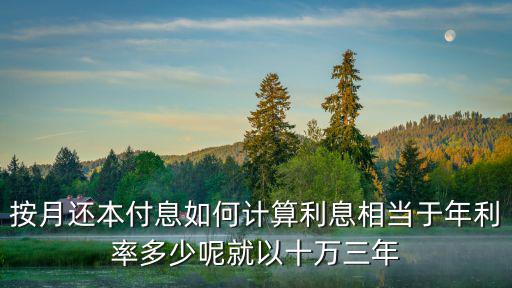 還本還息怎么計算公式，按月還本付息如何計算利息相當于年利率多少呢就以十萬三年