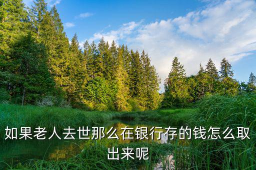 老人過世有存錢怎么取，如果老人去世那么在銀行存的錢怎么取出來呢