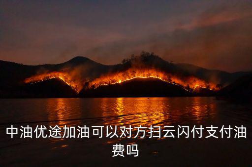 中油優(yōu)途加油可以對方掃云閃付支付油費(fèi)嗎