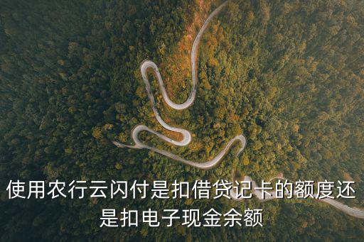 使用農(nóng)行云閃付是扣借貸記卡的額度還是扣電子現(xiàn)金余額