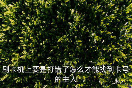 刷卡機上要是打錯了怎么才能找到卡號的主人