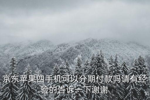 京東蘋果手機分期付款怎么弄，京東蘋果四手機可以分期付款嗎請有經(jīng)驗的告訴一下謝謝