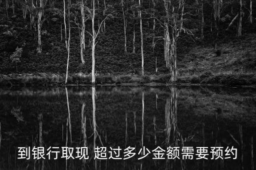 到銀行取現(xiàn) 超過(guò)多少金額需要預(yù)約