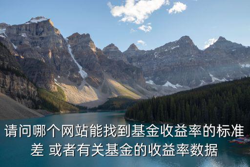 請問哪個網(wǎng)站能找到基金收益率的標準差 或者有關基金的收益率數(shù)據(jù)