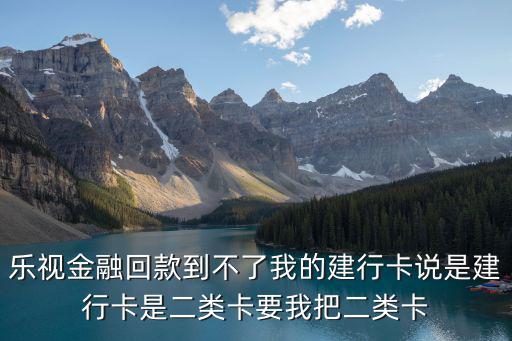 樂(lè)視金融回款到不了我的建行卡說(shuō)是建行卡是二類卡要我把二類卡