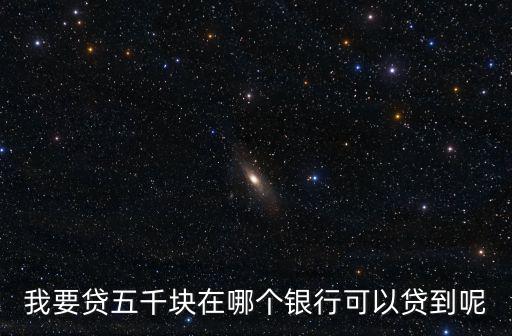 我要貸五千塊在哪個銀行可以貸到呢