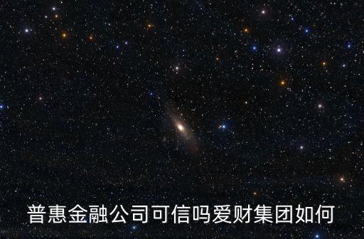普惠金融公司可信嗎愛(ài)財(cái)集團(tuán)如何
