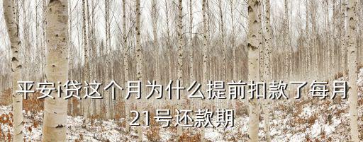 貸款提前扣款怎么回事，平安i貸這個月為什么提前扣款了每月21號還款期