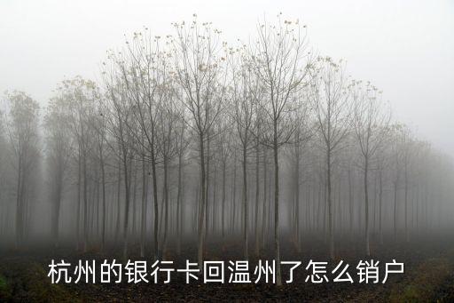 杭州的銀行卡回溫州了怎么銷(xiāo)戶(hù)