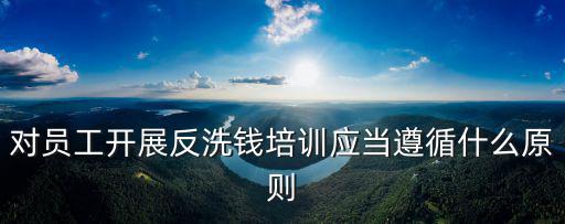 反洗錢怎么做，反洗錢培訓(xùn)包括哪些內(nèi)容