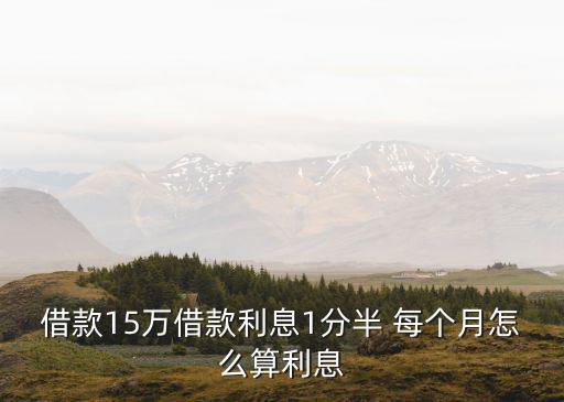 怎么大額15萬貸款利率，借款15萬借款利息1分半 每個月怎么算利息
