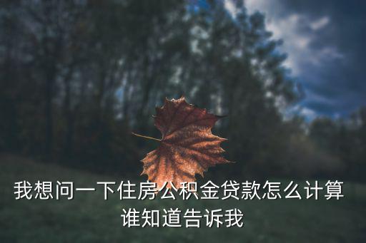 公積貨款怎么算，我想問(wèn)一下住房公積金貸款怎么計(jì)算 誰(shuí)知道告訴我