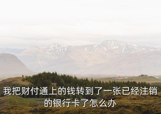 我把財(cái)付通上的錢轉(zhuǎn)到了一張已經(jīng)注銷的銀行卡了怎么辦