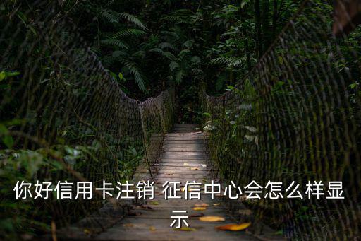 你好信用卡注銷 征信中心會怎么樣顯示