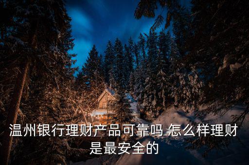 溫州銀行理財產(chǎn)品可靠嗎 怎么樣理財是最安全的