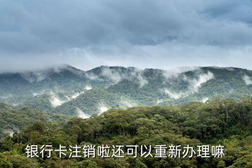銀行卡注銷啦還可以重新辦理嘛