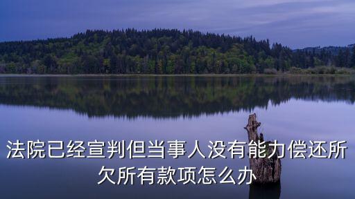 判刑后欠的錢怎么處理，法院已經(jīng)宣判但當(dāng)事人沒有能力償還所欠所有款項(xiàng)怎么辦