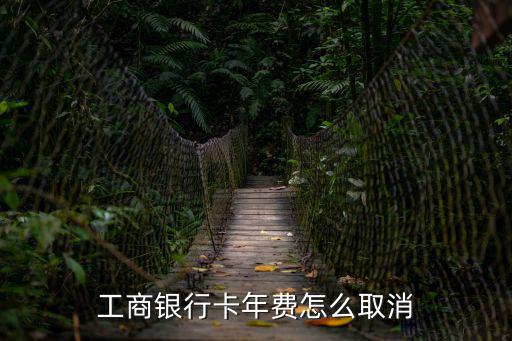 工商年費怎么取消，中國工商銀行如何取消年費