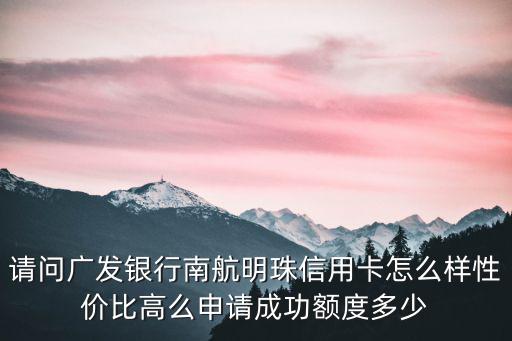 請(qǐng)問廣發(fā)銀行南航明珠信用卡怎么樣性價(jià)比高么申請(qǐng)成功額度多少