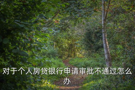 對(duì)于個(gè)人房貸銀行申請(qǐng)審批不通過怎么辦
