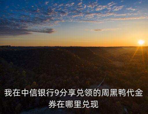 我在中信銀行9分享兌領(lǐng)的周黑鴨代金券在哪里兌現(xiàn)