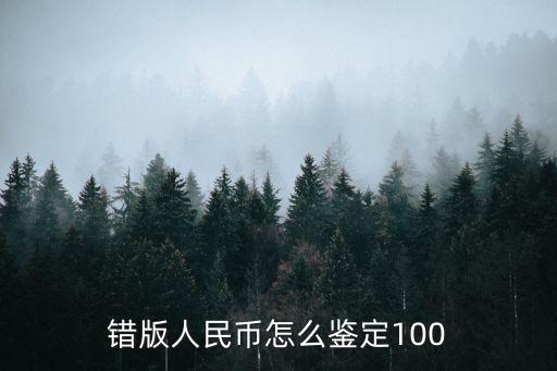錯版人民幣怎么鑒定100