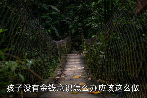 孩子沒有金錢意識怎么辦應(yīng)該這么做
