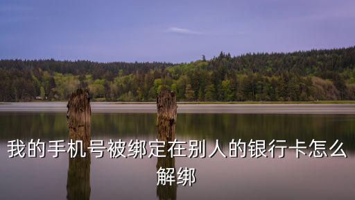 我的手機(jī)號被綁定在別人的銀行卡怎么解綁