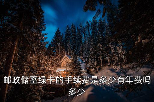 郵政儲蓄綠卡的手續(xù)費(fèi)是多少有年費(fèi)嗎多少