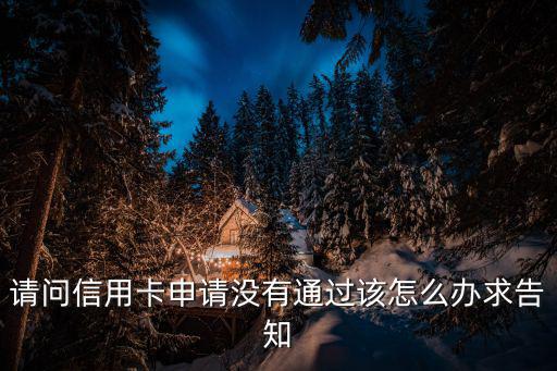 請(qǐng)問(wèn)信用卡申請(qǐng)沒(méi)有通過(guò)該怎么辦求告知