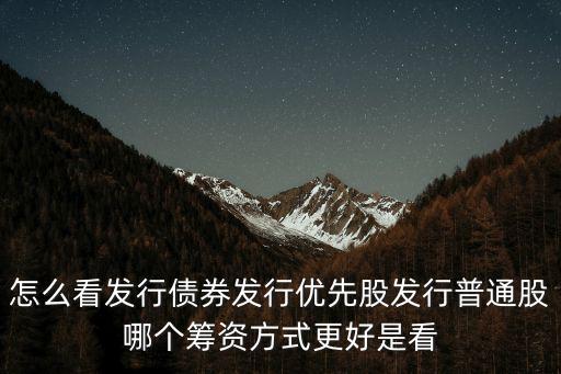 怎么看發(fā)行債券發(fā)行優(yōu)先股發(fā)行普通股哪個(gè)籌資方式更好是看