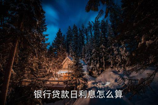 貸款一天利息怎么算，銀行貸款日利息怎么算
