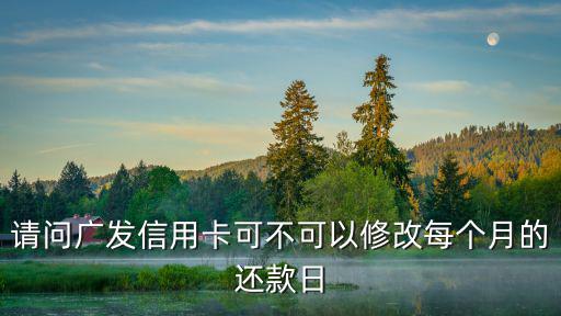 請(qǐng)問廣發(fā)信用卡可不可以修改每個(gè)月的還款日