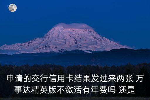 申請的交行信用卡結(jié)果發(fā)過來兩張 萬事達精英版不激活有年費嗎 還是