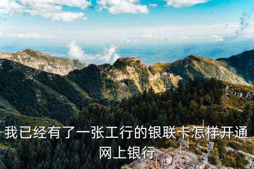 我已經(jīng)有了一張工行的銀聯(lián)卡怎樣開通網(wǎng)上銀行