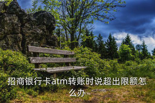 招商銀行卡atm轉(zhuǎn)賬時說超出限額怎么辦