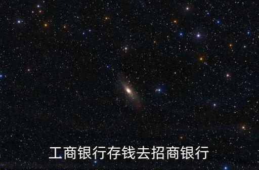 工商銀行存錢去招商銀行
