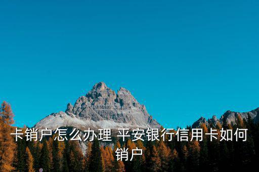 平安銀行怎么銷卡，卡銷戶怎么辦理 平安銀行信用卡如何銷戶