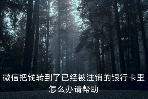 轉(zhuǎn)賬到被注銷的銀行卡怎么辦理，我把財付通上的錢轉(zhuǎn)到了一張已經(jīng)注銷的銀行卡了怎么辦