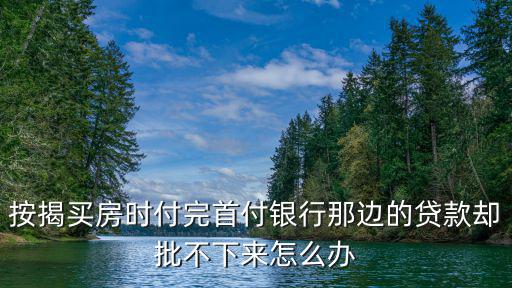 按揭買房時(shí)付完首付銀行那邊的貸款卻批不下來(lái)怎么辦