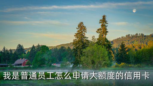 我是普通員工怎么申請大額度的信用卡