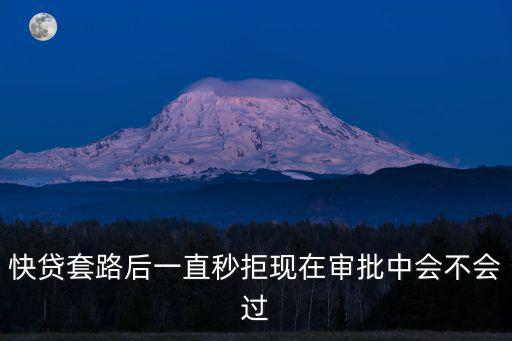 快貸套路后一直秒拒現(xiàn)在審批中會(huì)不會(huì)過(guò)