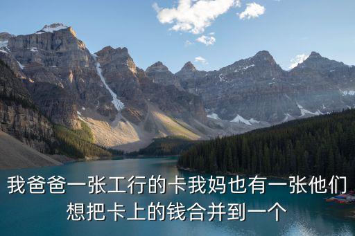 工行怎么把賬戶合并，我爸爸一張工行的卡我媽也有一張他們想把卡上的錢合并到一個(gè)